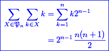 \blue \boxed{\begin{aligned} \sum_{X\in \mathfrak P_n}{\sum_{k\in X}{k}} & = \sum_{k=1}^{n}k2^{n-1} \\ & = 2^{n-1}\dfrac{n(n+1)}{2} \end{aligned}}